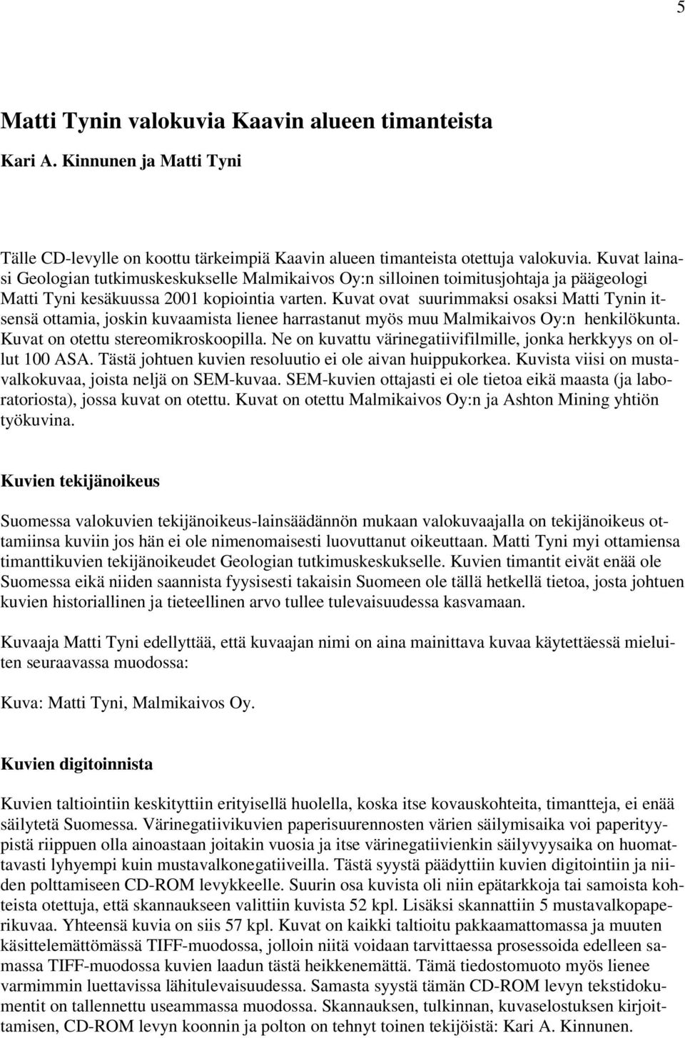 Kuvat ovat suurimmaksi osaksi Matti Tynin itsensä ottamia, joskin kuvaamista lienee harrastanut myös muu Malmikaivos Oy:n henkilökunta. Kuvat on otettu stereomikroskoopilla.