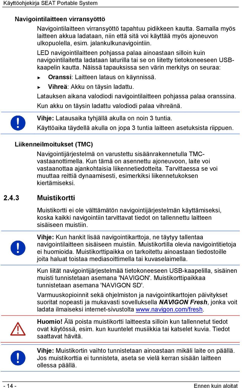 Näissä tapauksissa sen värin merkitys on seuraa: Oranssi: Laitteen lataus on käynnissä. Vihreä: Akku on täysin ladattu. Latauksen aikana valodiodi navigointilaitteen pohjassa palaa oranssina.