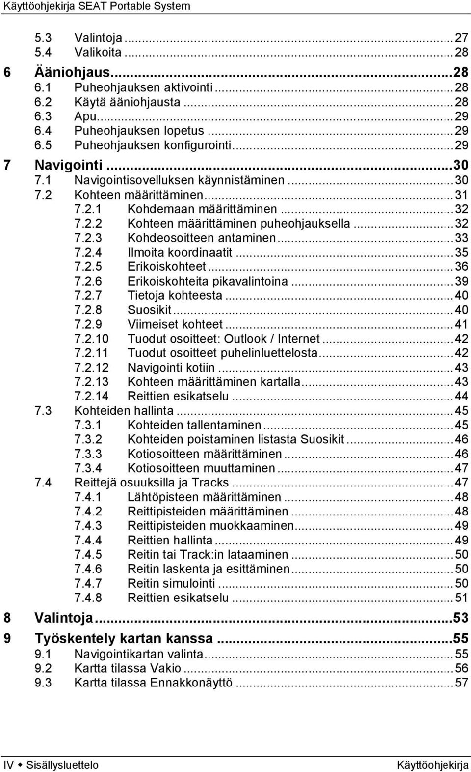 .. 33 7.2.4 Ilmoita koordinaatit... 35 7.2.5 Erikoiskohteet... 36 7.2.6 Erikoiskohteita pikavalintoina... 39 7.2.7 Tietoja kohteesta... 40 7.2.8 Suosikit... 40 7.2.9 Viimeiset kohteet... 41 7.2.10 Tuodut osoitteet: Outlook / Internet.