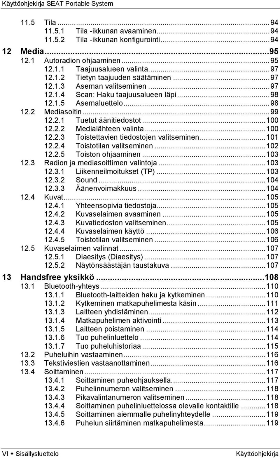 .. 100 12.2.3 Toistettavien tiedostojen valitseminen... 101 12.2.4 Toistotilan valitseminen... 102 12.2.5 Toiston ohjaaminen... 103 12.3 Radion ja mediasoittimen valintoja... 103 12.3.1 Liikenneilmoitukset (TP).