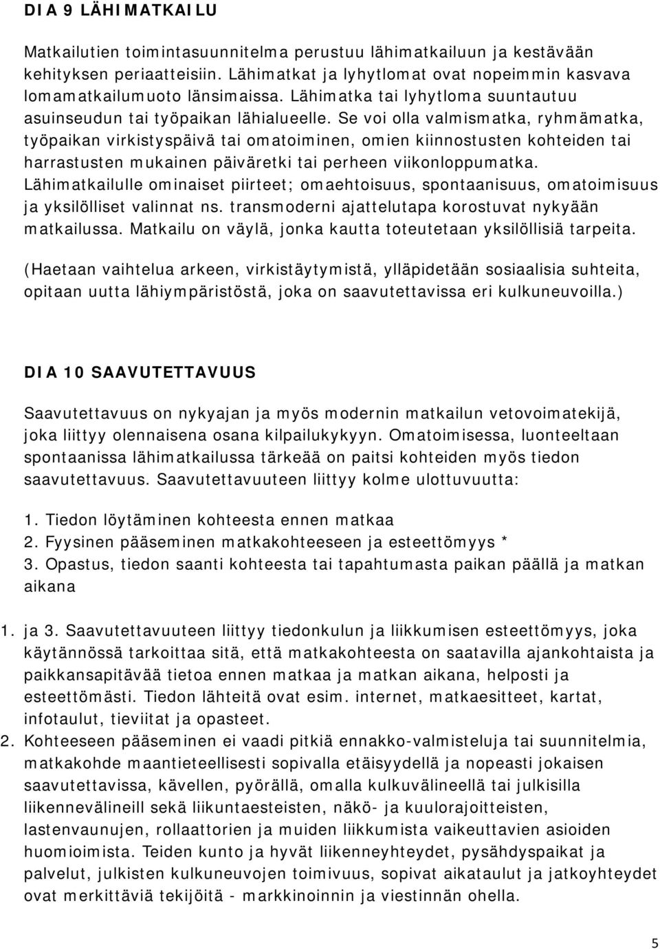 Se voi olla valmismatka, ryhmämatka, työpaikan virkistyspäivä tai omatoiminen, omien kiinnostusten kohteiden tai harrastusten mukainen päiväretki tai perheen viikonloppumatka.