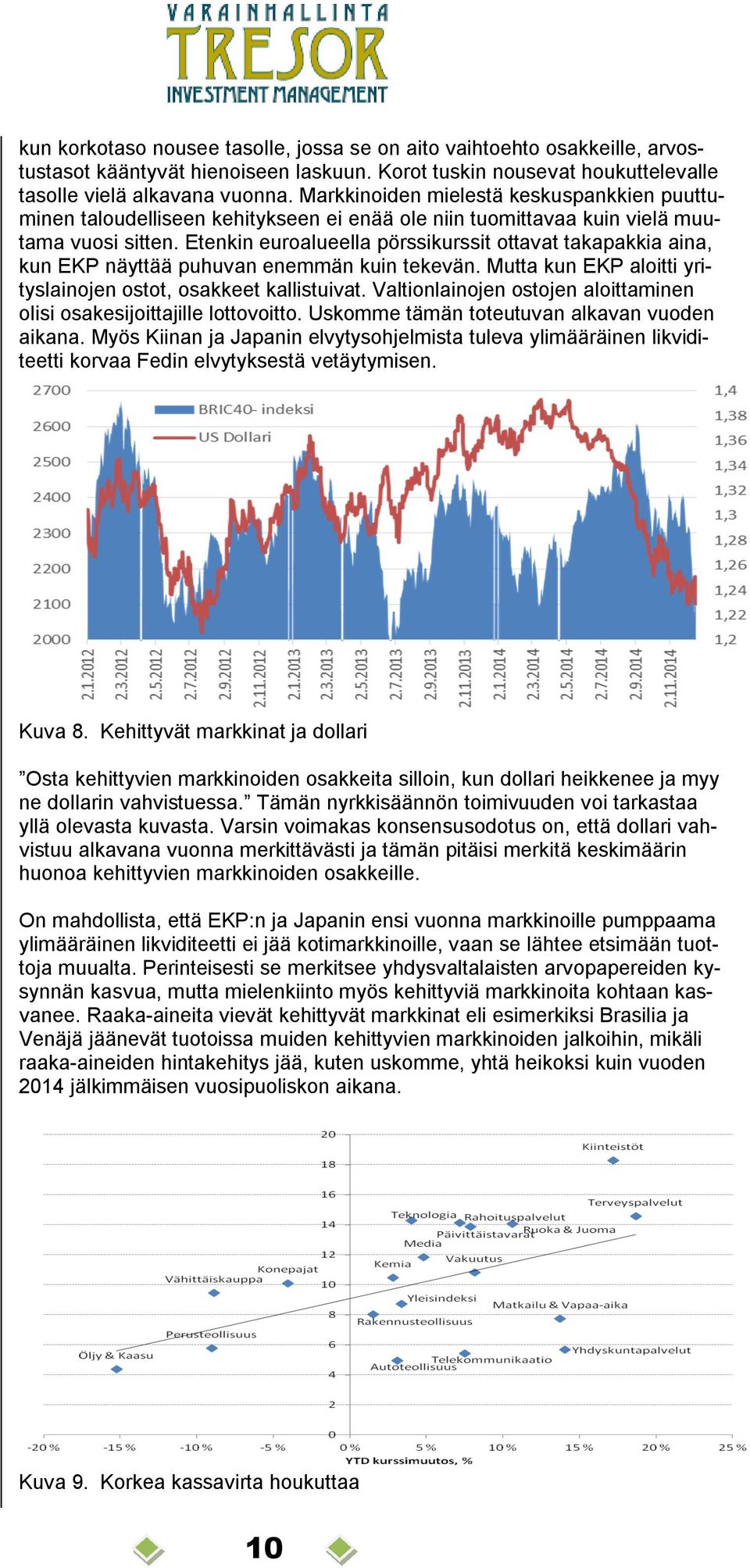 Etenkin euroalueella pörssikurssit ottavat takapakkia aina, kun EKP näyttää puhuvan enemmän kuin tekevän. Mutta kun EKP aloitti yrityslainojen ostot, osakkeet kallistuivat.