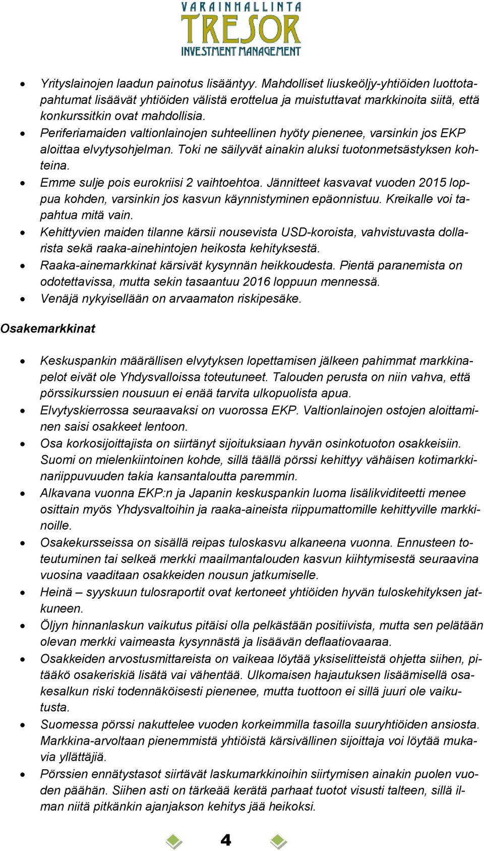 Emme sulje pois eurokriisi 2 vaihtoehtoa. Jännitteet kasvavat vuoden 2015 loppua kohden, varsinkin jos kasvun käynnistyminen epäonnistuu. Kreikalle voi tapahtua mitä vain.