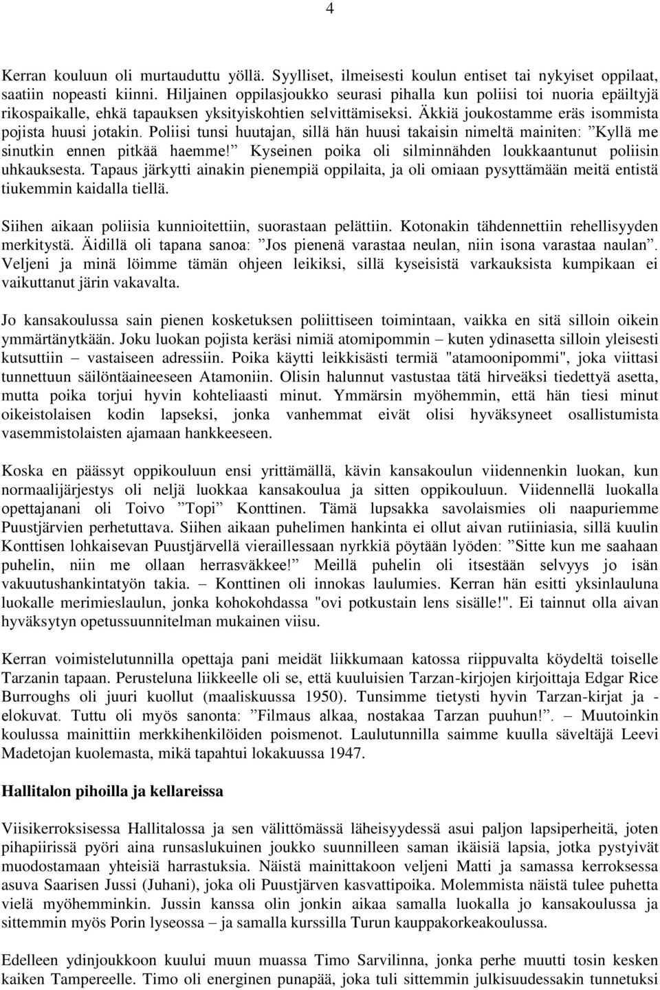 Poliisi tunsi huutajan, sillä hän huusi takaisin nimeltä mainiten: Kyllä me sinutkin ennen pitkää haemme! Kyseinen poika oli silminnähden loukkaantunut poliisin uhkauksesta.