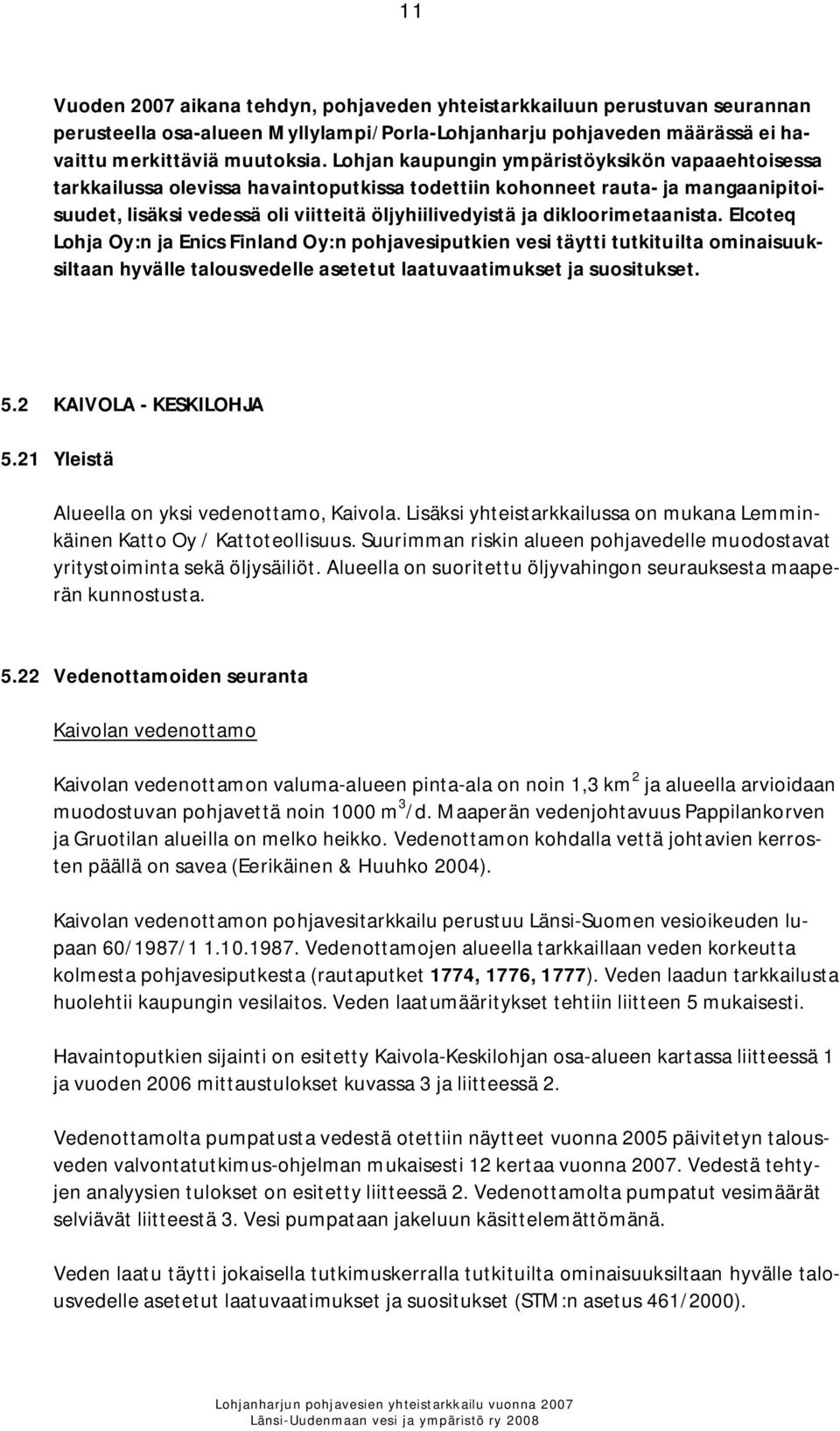 dikloorimetaanista. Elcoteq Lohja Oy:n ja Enics Finland Oy:n pohjavesiputkien vesi täytti tutkituilta ominaisuuksiltaan hyvälle talousvedelle asetetut laatuvaatimukset ja suositukset. 5.