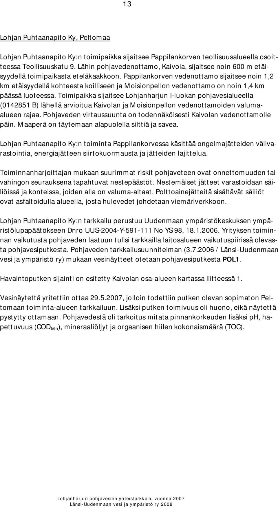 Pappilankorven vedenottamo sijaitsee noin 1,2 km etäisyydellä kohteesta koilliseen ja Moisionpellon vedenottamo on noin 1,4 km päässä luoteessa.