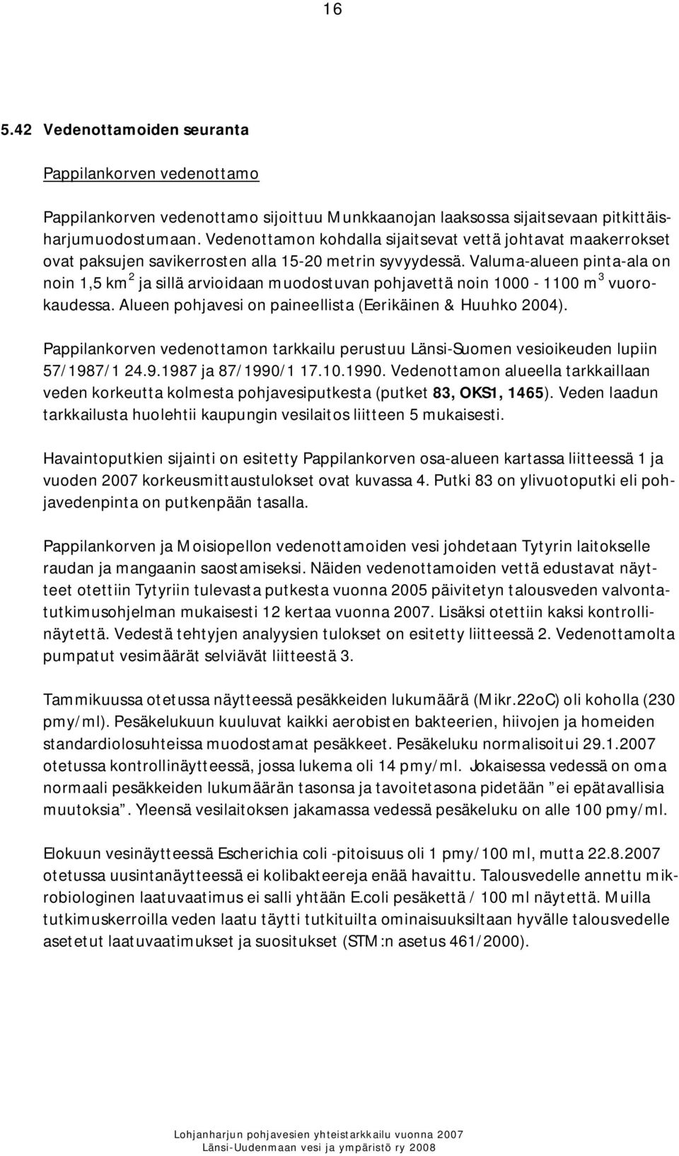 Valuma-alueen pinta-ala on noin 1,5 km 2 ja sillä arvioidaan muodostuvan pohjavettä noin 1000-1100 m 3 vuorokaudessa. Alueen pohjavesi on paineellista (Eerikäinen & Huuhko 2004).