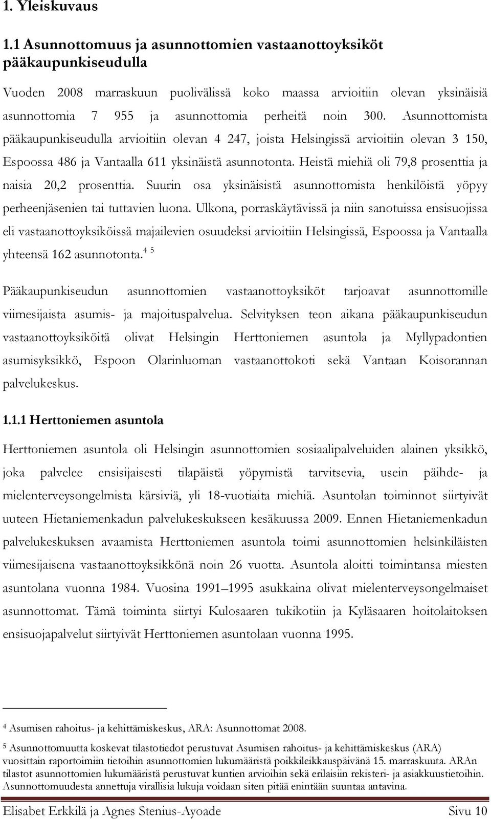 300. Asunnottomista pääkaupunkiseudulla arvioitiin olevan 4 247, joista Helsingissä arvioitiin olevan 3 150, Espoossa 486 ja Vantaalla 611 yksinäistä asunnotonta.