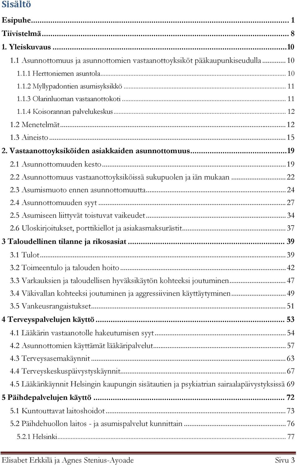 1 Asunnottomuuden kesto... 19 2.2 Asunnottomuus vastaanottoyksiköissä sukupuolen ja iän mukaan... 22 2.3 Asumismuoto ennen asunnottomuutta... 24 2.4 Asunnottomuuden syyt... 27 2.