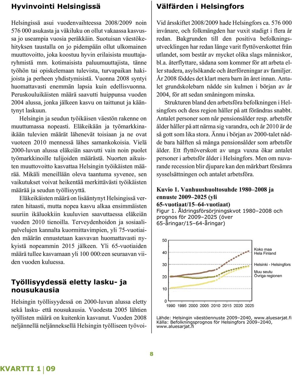 kotimaisista paluumuuttajista, tänne työhön tai opiskelemaan tulevista, turvapaikan hakijoista ja perheen yhdistymisistä. Vuonna 2008 syntyi huomattavasti enemmän lapsia kuin edellisvuonna.