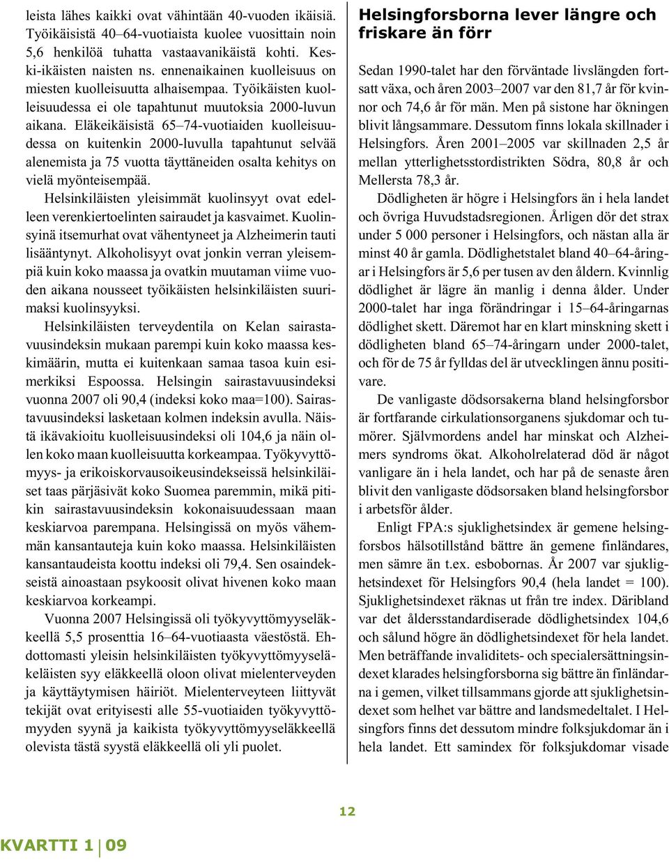 Eläkeikäisistä 65 74-vuotiaiden kuolleisuudessa on kuitenkin 2000-luvulla tapahtunut selvää alenemista ja 75 vuotta täyttäneiden osalta kehitys on vielä myönteisempää.