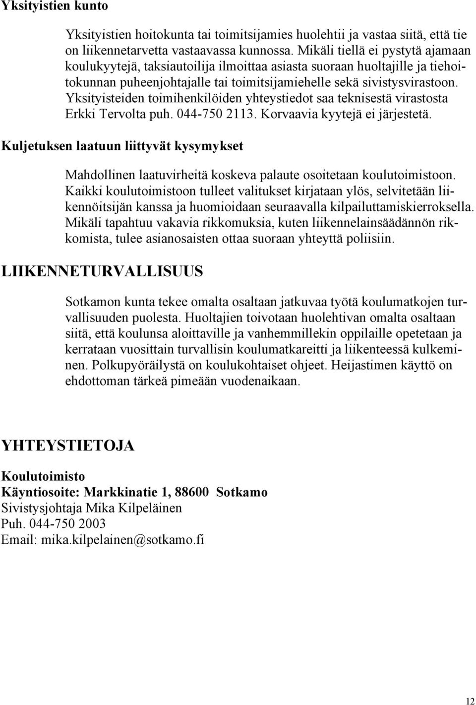 Yksityisteiden toimihenkilöiden yhteystiedot saa teknisestä virastosta Erkki Tervolta puh. 044-750 2113. Korvaavia kyytejä ei järjestetä.