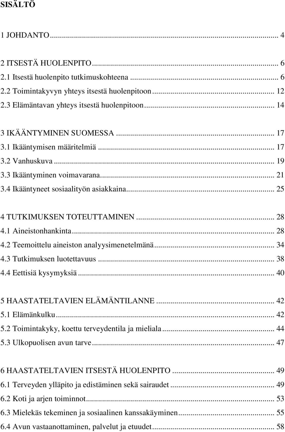 .. 28 4.1 Aineistonhankinta... 28 4.2 Teemoittelu aineiston analyysimenetelmänä... 34 4.3 Tutkimuksen luotettavuus... 38 4.4 Eettisiä kysymyksiä... 40 5 HAASTATELTAVIEN ELÄMÄNTILANNE... 42 5.