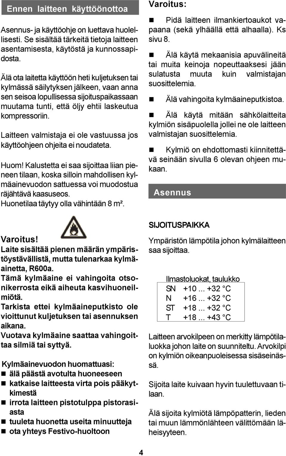 Laitteen valmistaja ei ole vastuussa jos käyttöohjeen ohjeita ei noudateta. Huom!