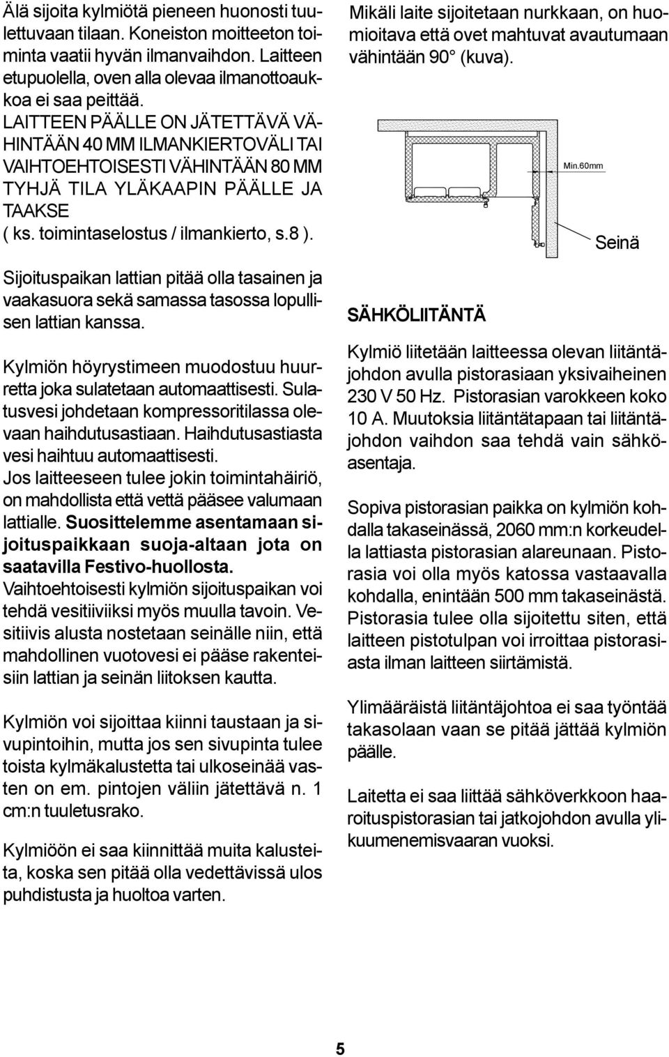 Sijoituspaikan lattian pitää olla tasainen ja vaakasuora sekä samassa tasossa lopullisen lattian kanssa. Kylmiön höyrystimeen muodostuu huurretta joka sulatetaan automaattisesti.