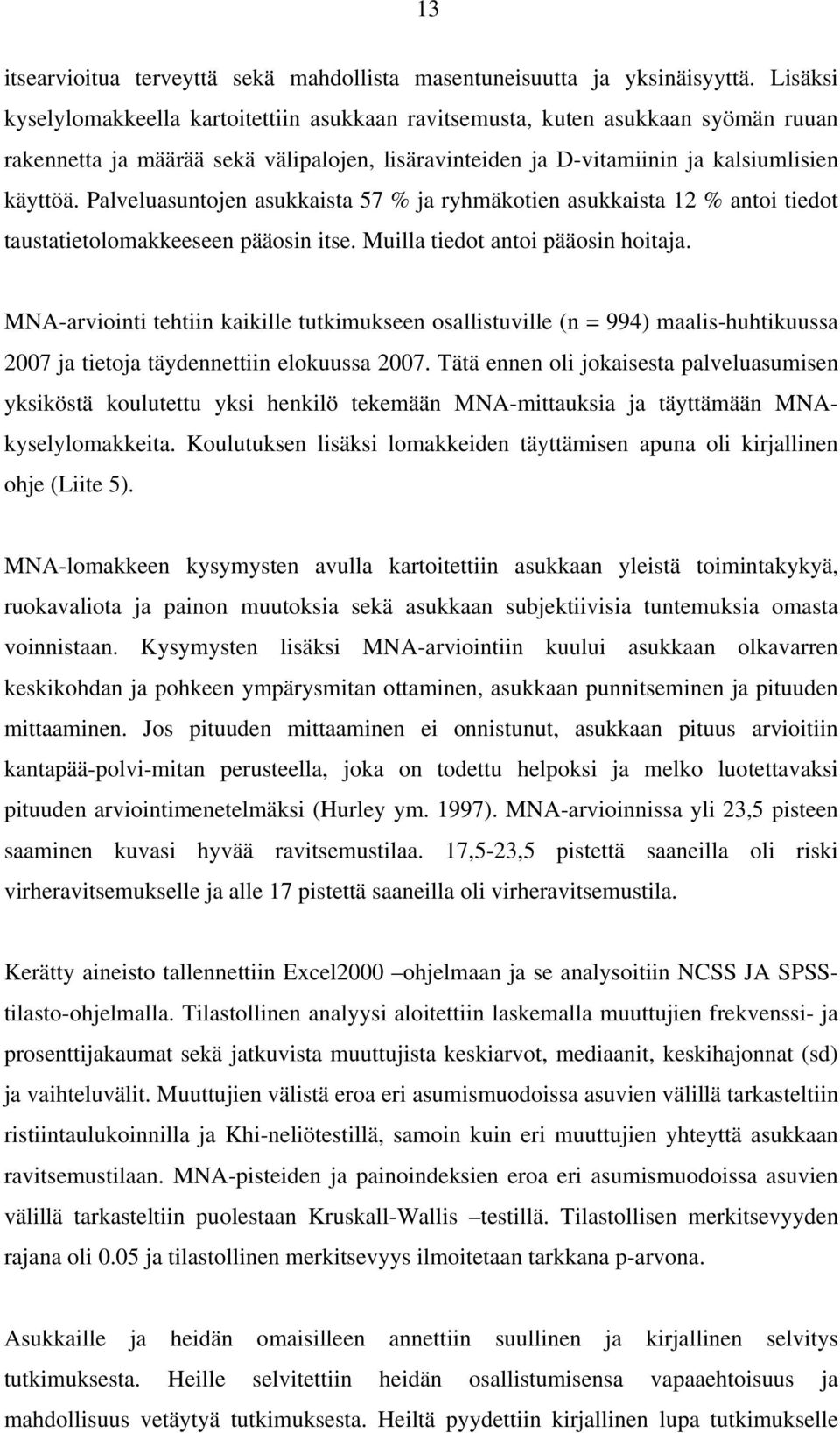 Palveluasuntojen asukkaista 57 % ja ryhmäkotien asukkaista 12 % antoi tiedot taustatietolomakkeeseen pääosin itse. Muilla tiedot antoi pääosin hoitaja.