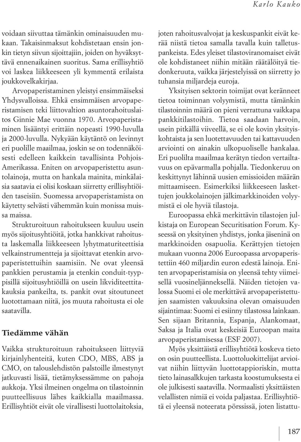 ehkä ensimmäisen arvopaperistamisen teki liittovaltion asuntorahoituslaitos Ginnie Mae vuonna 1970. Arvopaperistaminen lisääntyi erittäin nopeasti 1990 luvulla ja 2000 luvulla.