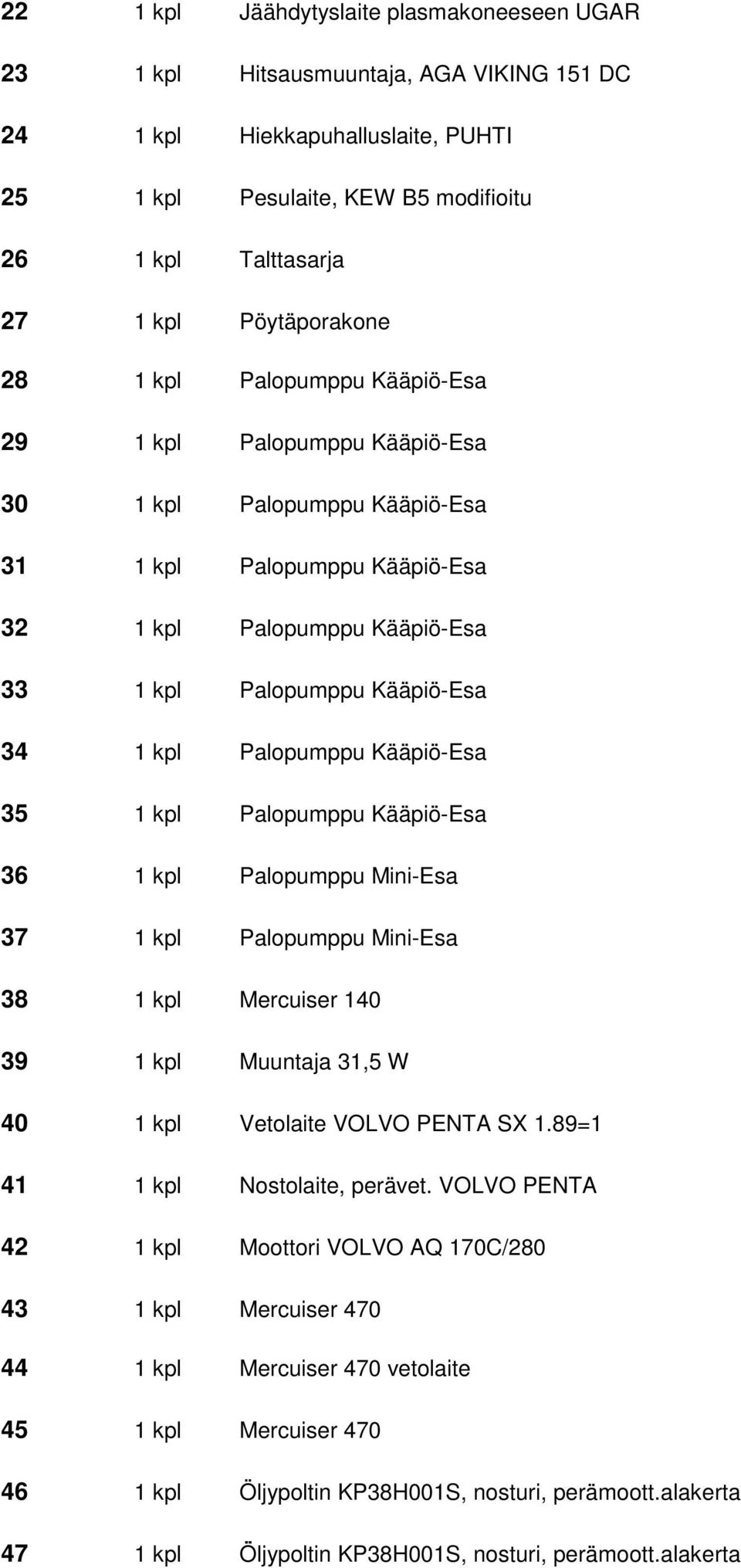 34 1 kpl Palopumppu Kääpiö-Esa 35 1 kpl Palopumppu Kääpiö-Esa 36 1 kpl Palopumppu Mini-Esa 37 1 kpl Palopumppu Mini-Esa 38 1 kpl Mercuiser 140 39 1 kpl Muuntaja 31,5 W 40 1 kpl Vetolaite VOLVO PENTA