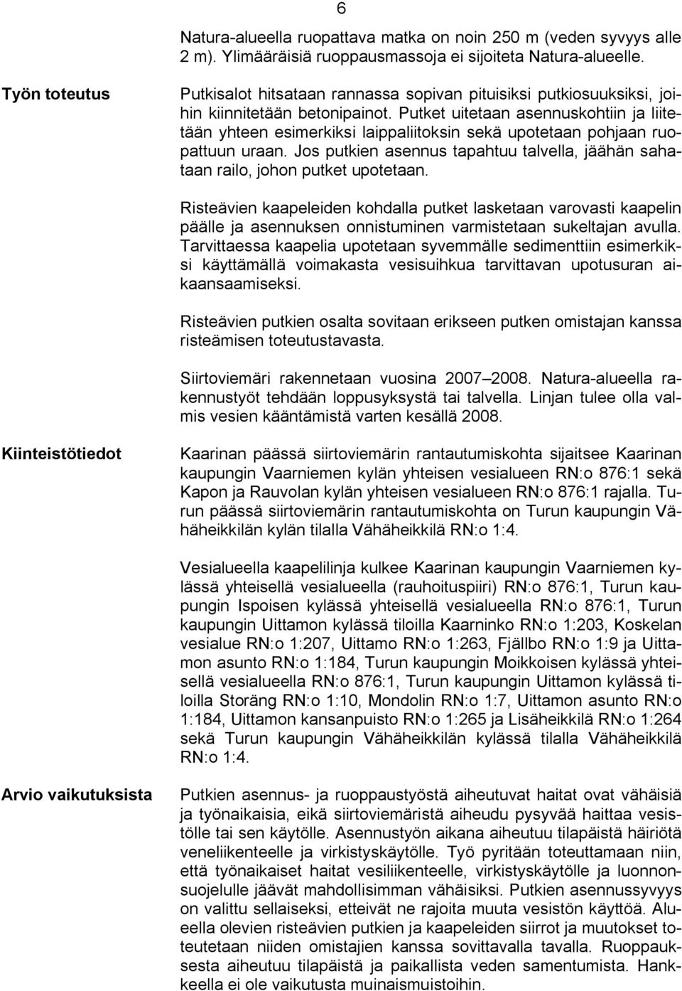 Putket uitetaan asennuskohtiin ja liitetään yhteen esimerkiksi laippaliitoksin sekä upotetaan pohjaan ruopattuun uraan.