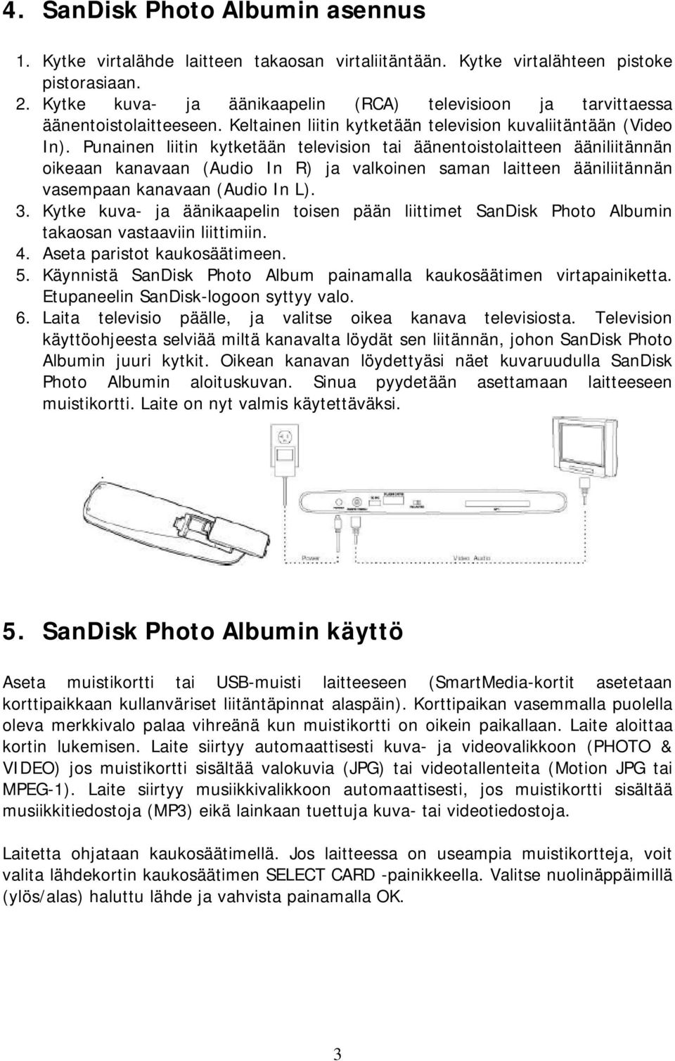 Punainen liitin kytketään television tai äänentoistolaitteen ääniliitännän oikeaan kanavaan (Audio In R) ja valkoinen saman laitteen ääniliitännän vasempaan kanavaan (Audio In L). 3.