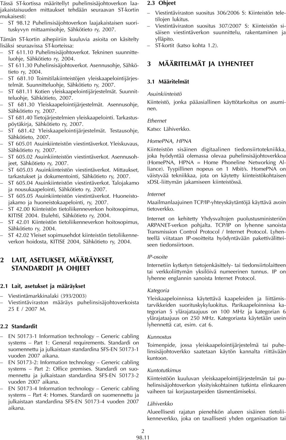 10 Puhelinsisäjohtoverkot. Tekninen suunnitteluohje, Sähkötieto ry, 2004. ST 611.30 Puhelinsisäjohtoverkot. Asennusohje, Sähkötieto ry, 2004. ST 681.