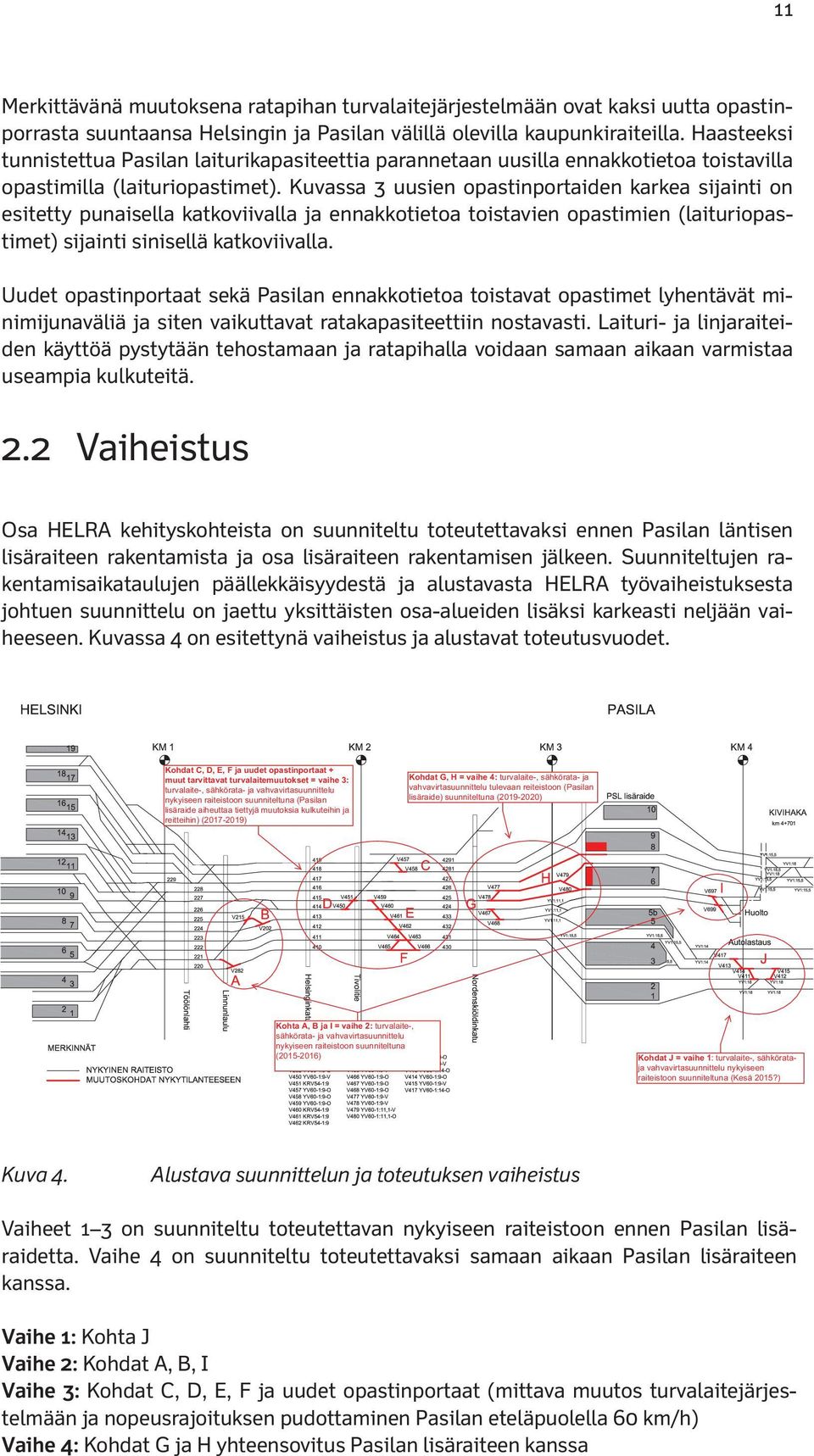Kuvassa 3 uusien opastinportaiden karkea sijainti on esitetty punaisella katkoviivalla ja ennakkotietoa toistavien opastimien (laituriopastimet) sijainti sinisellä katkoviivalla.