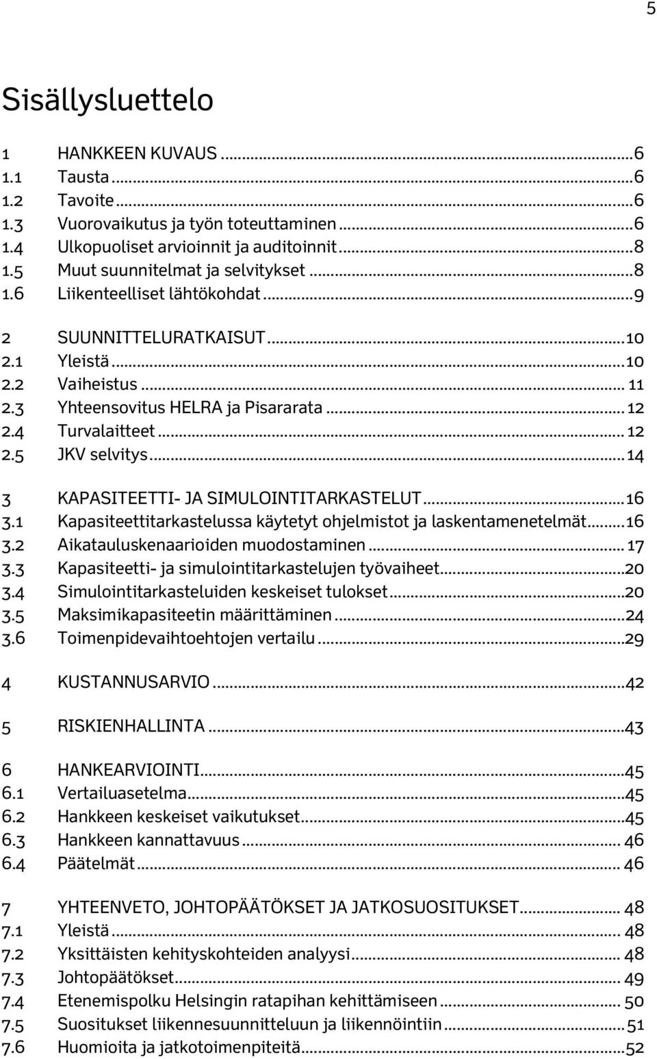 4 Turvalaitteet... 12 2.5 JKV selvitys... 14 3 KAPASITEETTI- JA SIMULOINTITARKASTELUT... 16 3.1 Kapasiteettitarkastelussa käytetyt ohjelmistot ja laskentamenetelmät... 16 3.2 Aikatauluskenaarioiden muodostaminen.