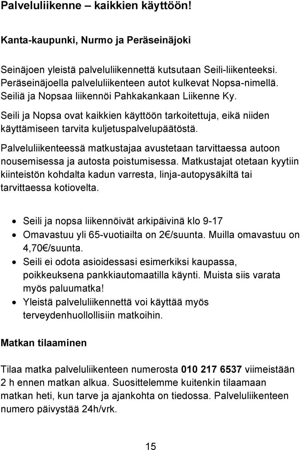 Seili ja Nopsa ovat kaikkien käyttöön tarkoitettuja, eikä niiden käyttämiseen tarvita kuljetuspalvelupäätöstä.