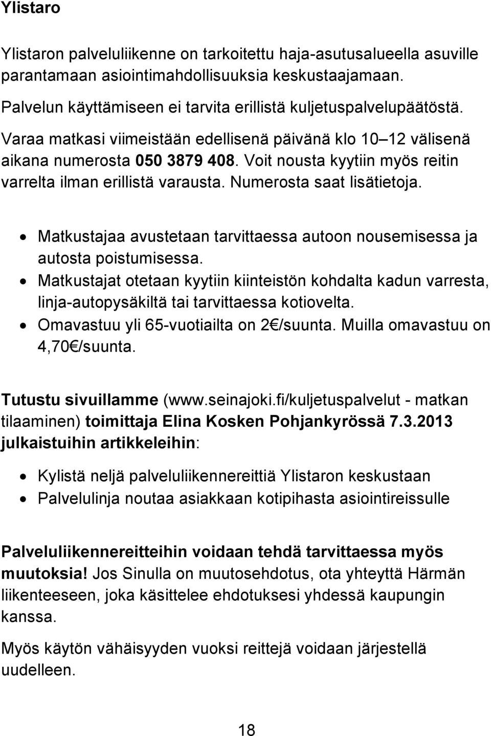 Matkustajaa avustetaan tarvittaessa autoon nousemisessa ja autosta poistumisessa. Matkustajat otetaan kyytiin kiinteistön kohdalta kadun varresta, linja-autopysäkiltä tai tarvittaessa kotiovelta.