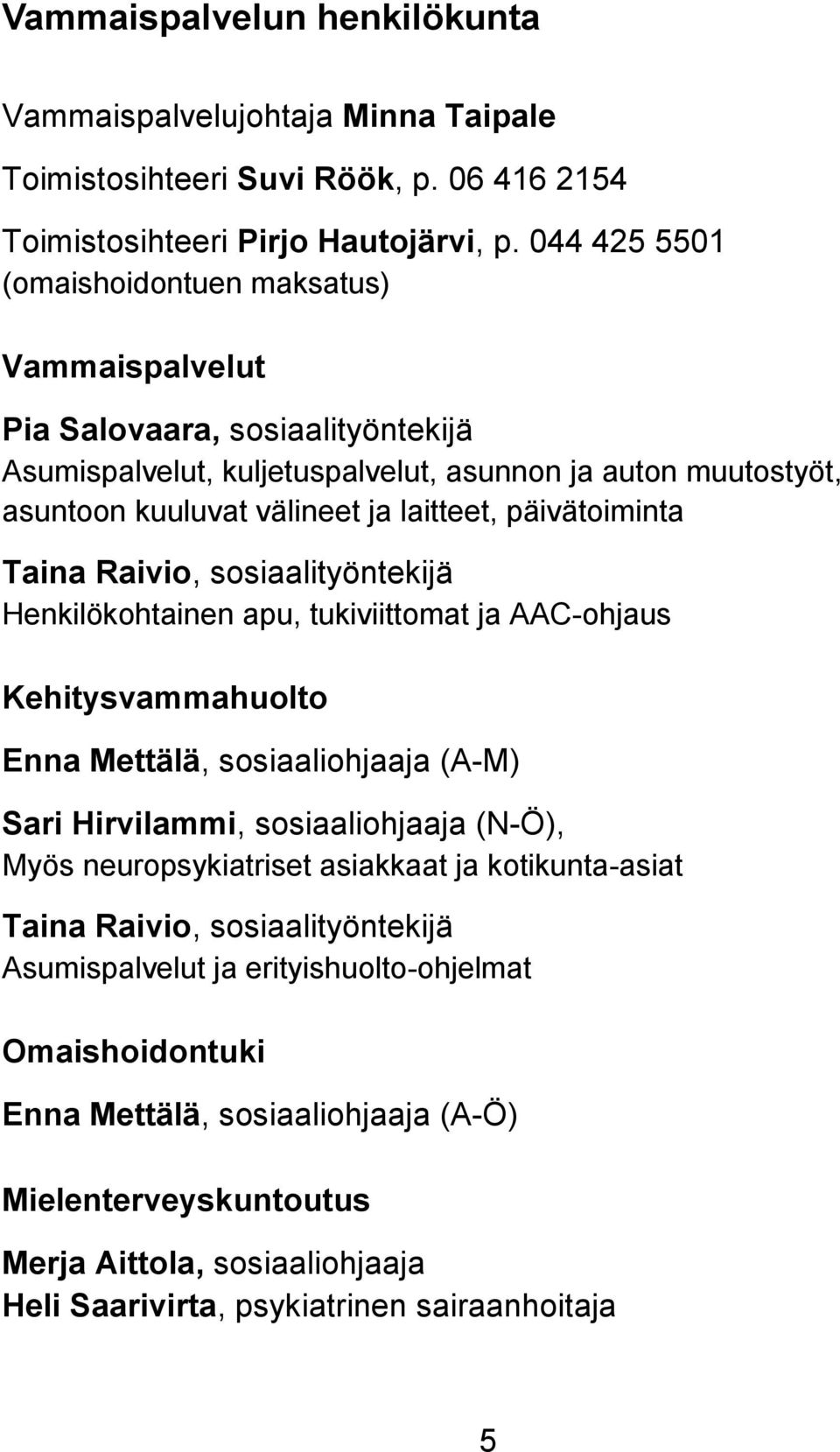 päivätoiminta Taina Raivio, sosiaalityöntekijä Henkilökohtainen apu, tukiviittomat ja AAC-ohjaus Kehitysvammahuolto Enna Mettälä, sosiaaliohjaaja (A-M) Sari Hirvilammi, sosiaaliohjaaja (N-Ö), Myös