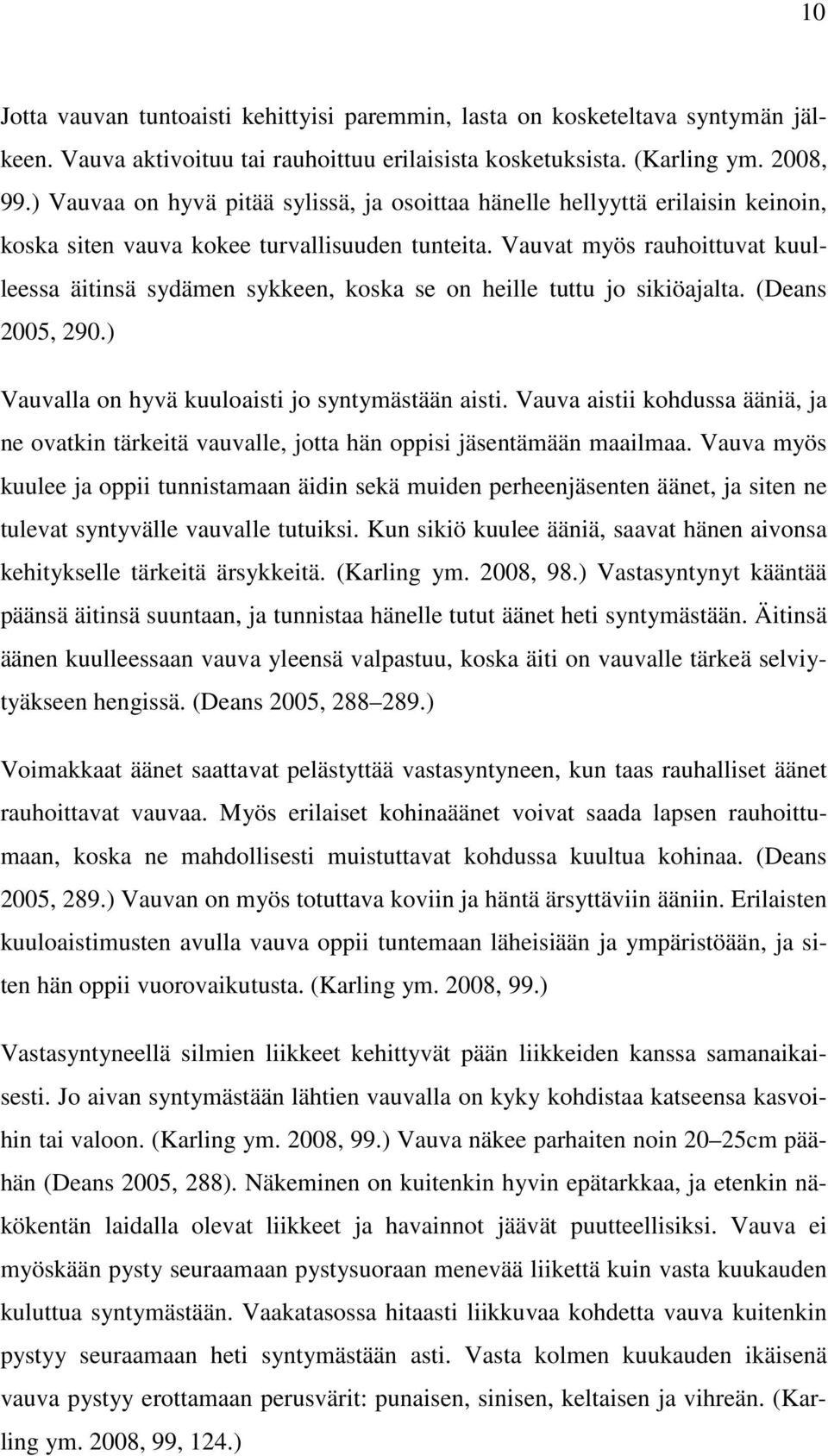 Vauvat myös rauhoittuvat kuulleessa äitinsä sydämen sykkeen, koska se on heille tuttu jo sikiöajalta. (Deans 2005, 290.) Vauvalla on hyvä kuuloaisti jo syntymästään aisti.