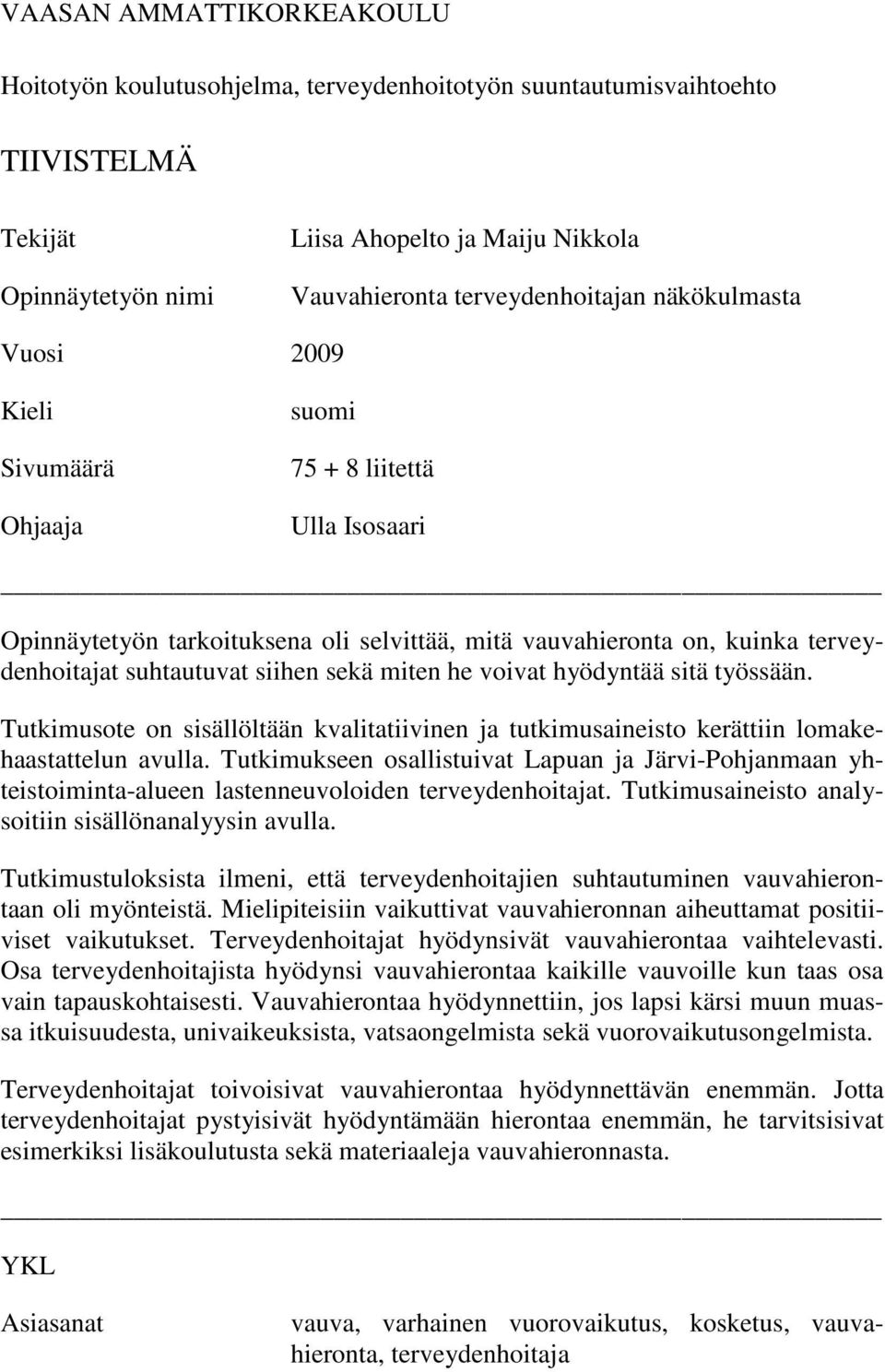 miten he voivat hyödyntää sitä työssään. Tutkimusote on sisällöltään kvalitatiivinen ja tutkimusaineisto kerättiin lomakehaastattelun avulla.