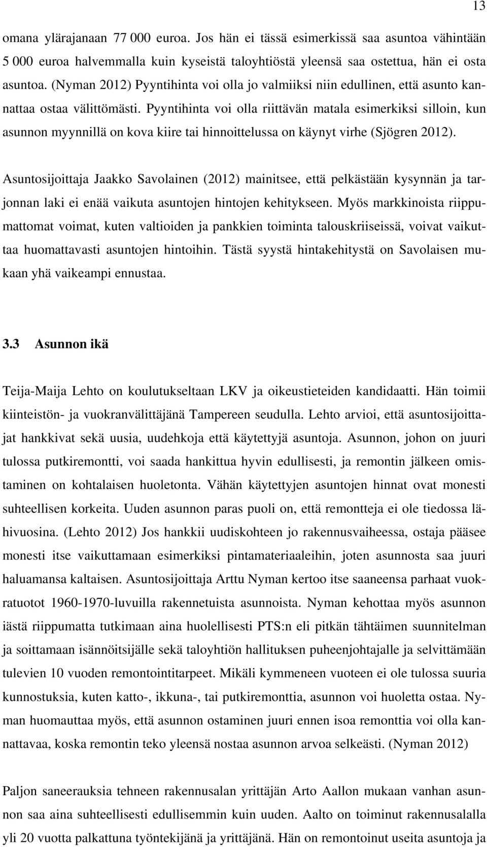 Pyyntihinta voi olla riittävän matala esimerkiksi silloin, kun asunnon myynnillä on kova kiire tai hinnoittelussa on käynyt virhe (Sjögren 2012).