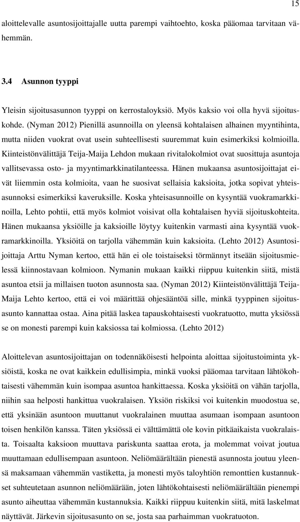 (Nyman 2012) Pienillä asunnoilla on yleensä kohtalaisen alhainen myyntihinta, mutta niiden vuokrat ovat usein suhteellisesti suuremmat kuin esimerkiksi kolmioilla.