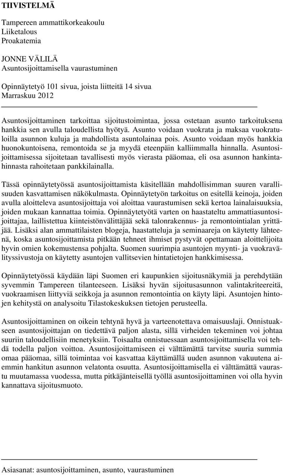 Asunto voidaan vuokrata ja maksaa vuokratuloilla asunnon kuluja ja mahdollista asuntolainaa pois. Asunto voidaan myös hankkia huonokuntoisena, remontoida se ja myydä eteenpäin kalliimmalla hinnalla.