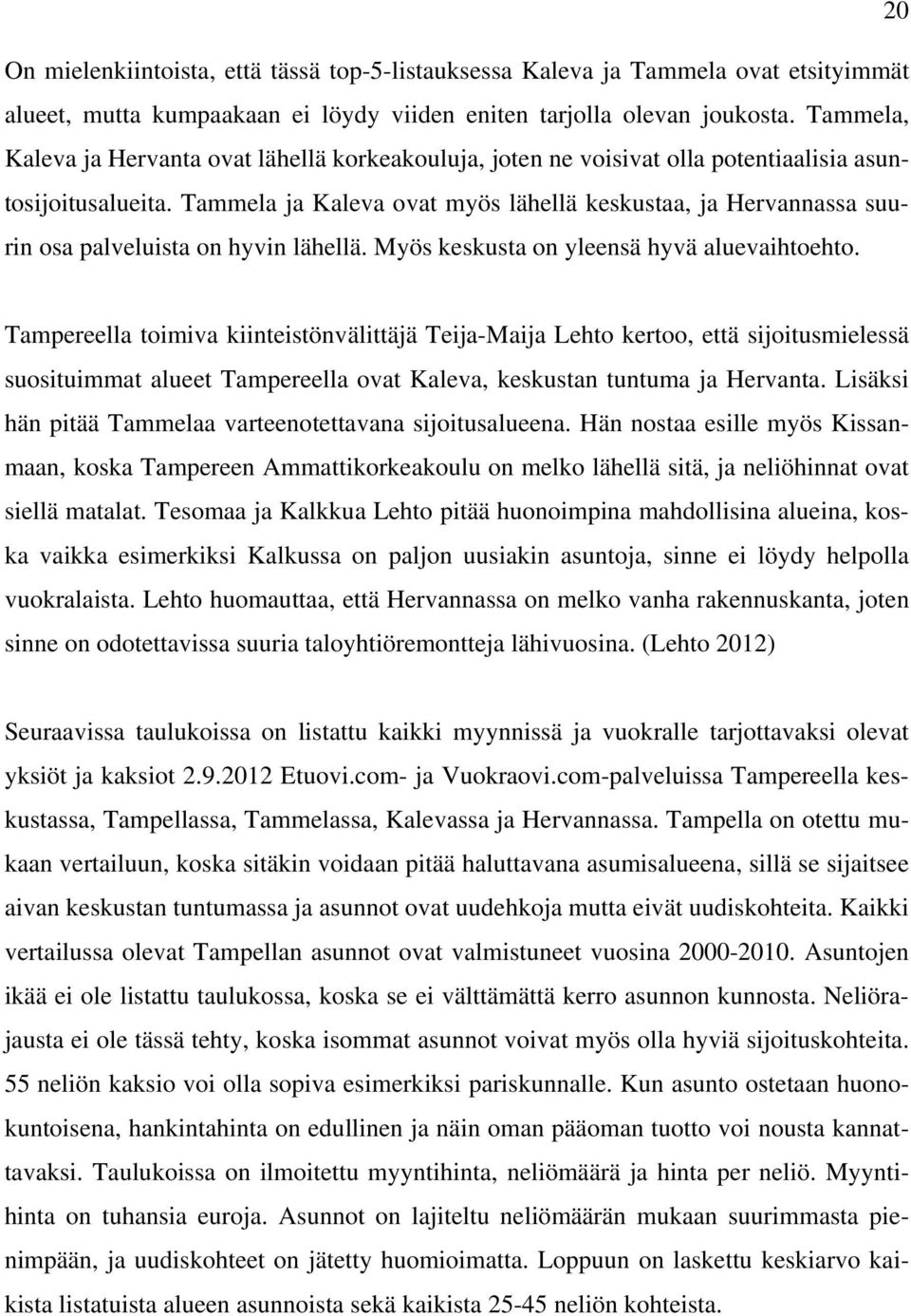 Tammela ja Kaleva ovat myös lähellä keskustaa, ja Hervannassa suurin osa palveluista on hyvin lähellä. Myös keskusta on yleensä hyvä aluevaihtoehto.