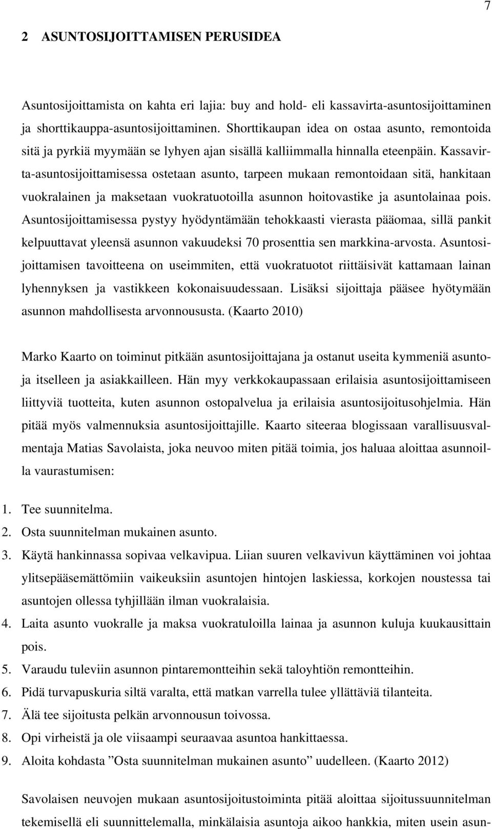 Kassavirta-asuntosijoittamisessa ostetaan asunto, tarpeen mukaan remontoidaan sitä, hankitaan vuokralainen ja maksetaan vuokratuotoilla asunnon hoitovastike ja asuntolainaa pois.