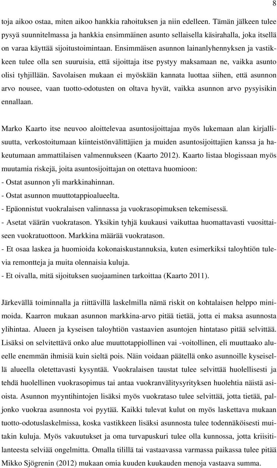 Ensimmäisen asunnon lainanlyhennyksen ja vastikkeen tulee olla sen suuruisia, että sijoittaja itse pystyy maksamaan ne, vaikka asunto olisi tyhjillään.