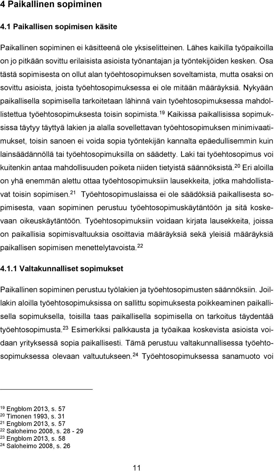 Osa tästä sopimisesta on ollut alan työehtosopimuksen soveltamista, mutta osaksi on sovittu asioista, joista työehtosopimuksessa ei ole mitään määräyksiä.