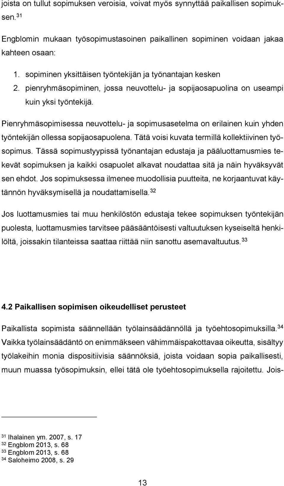 Pienryhmäsopimisessa neuvottelu- ja sopimusasetelma on erilainen kuin yhden työntekijän ollessa sopijaosapuolena. Tätä voisi kuvata termillä kollektiivinen työsopimus.