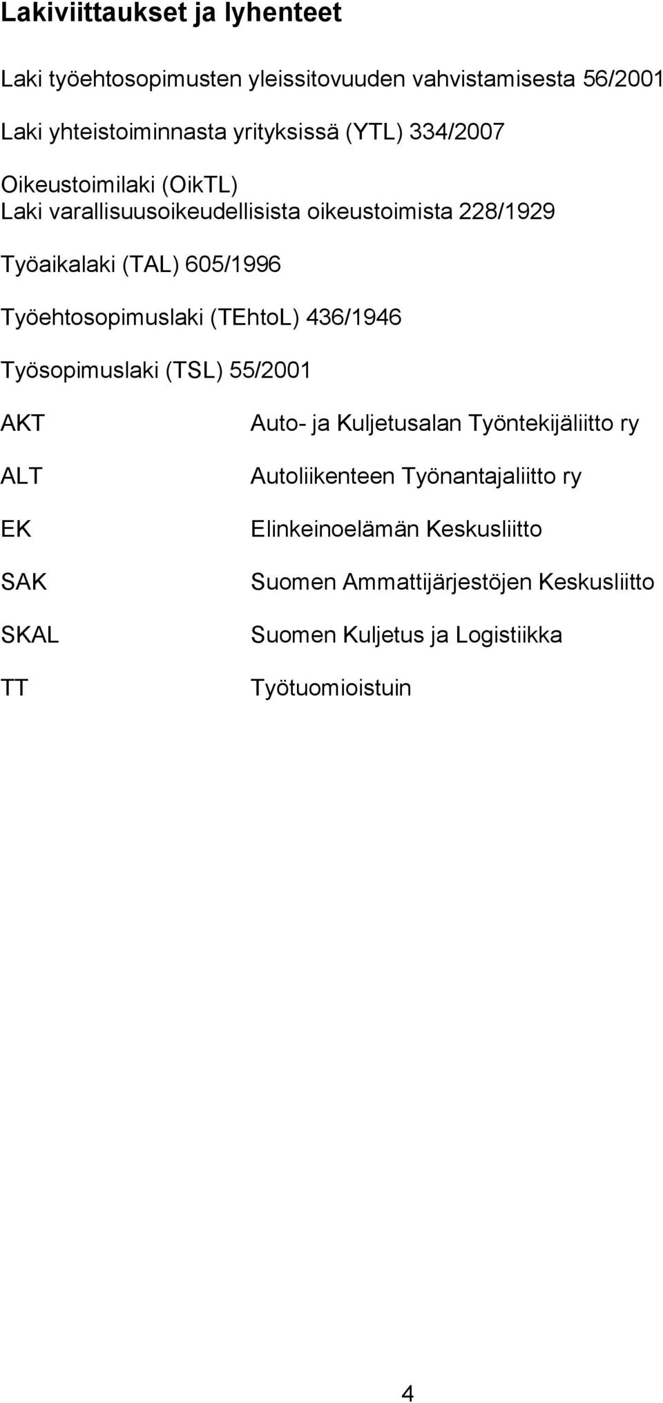 Työehtosopimuslaki (TEhtoL) 436/1946 Työsopimuslaki (TSL) 55/2001 AKT ALT EK SAK SKAL TT Auto- ja Kuljetusalan Työntekijäliitto ry