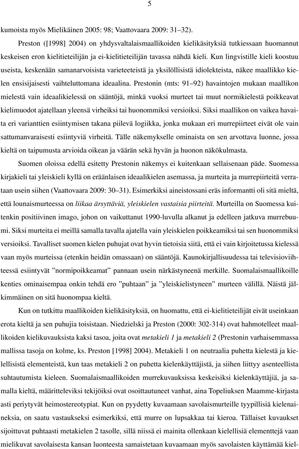 Kun lingvistille kieli koostuu useista, keskenään samanarvoisista varieteeteistä ja yksilöllisistä idiolekteista, näkee maallikko kielen ensisijaisesti vaihteluttomana ideaalina.