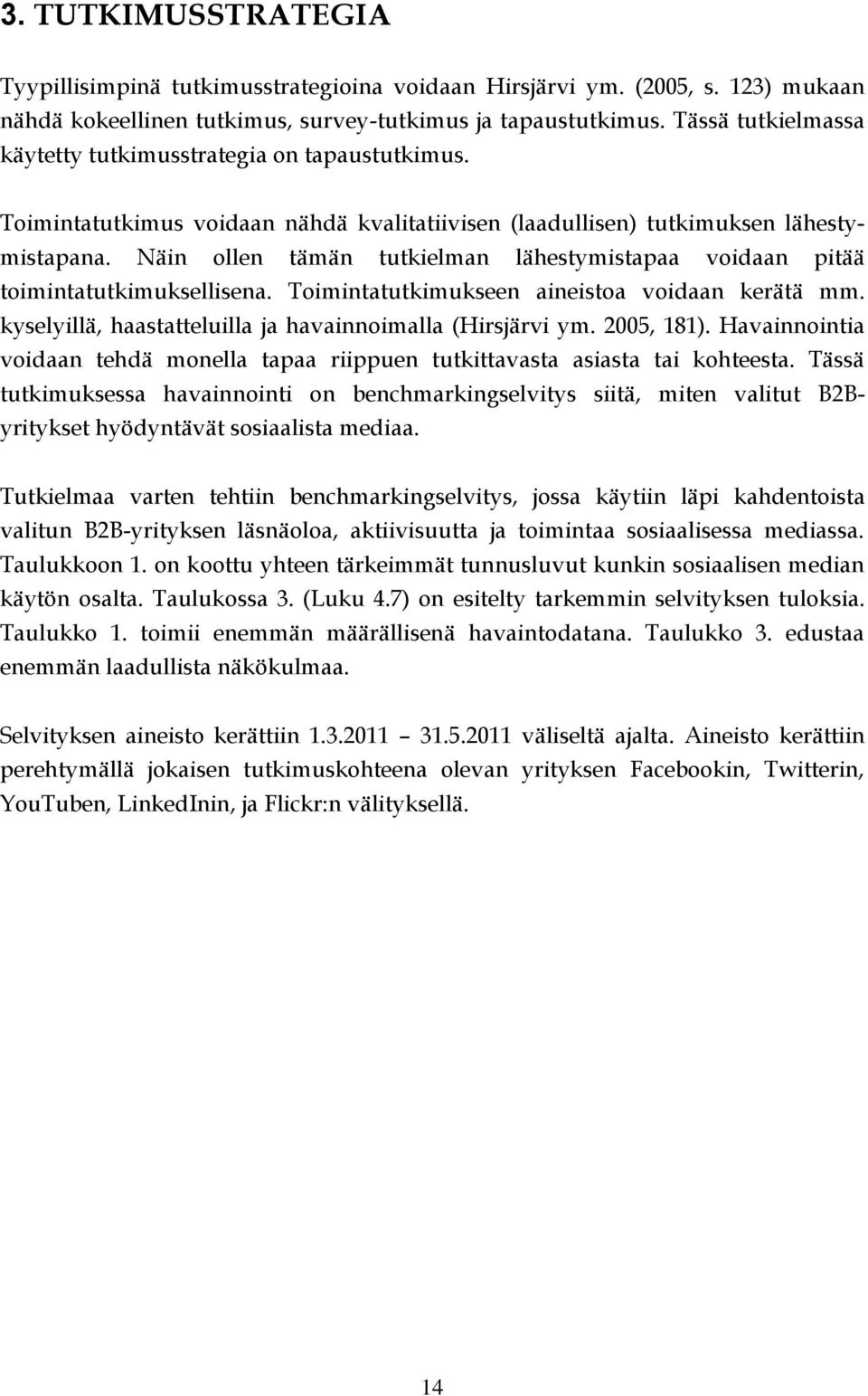 Näin ollen tämän tutkielman lähestymistapaa voidaan pitää toimintatutkimuksellisena. Toimintatutkimukseen aineistoa voidaan kerätä mm. kyselyillä, haastatteluilla ja havainnoimalla (Hirsjärvi ym.