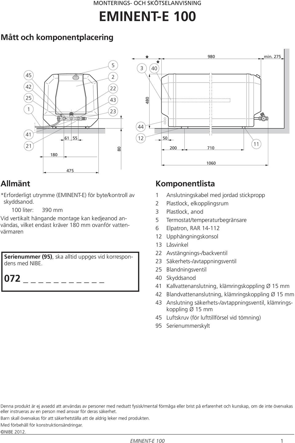 100 liter: 390 mm Vid vertikalt hängande montage kan kedjeanod användas, vilket endast kräver 180 mm ovanför vattenvärmaren Serienummer (95), ska alltid uppges vid korrespondens med NIBE.