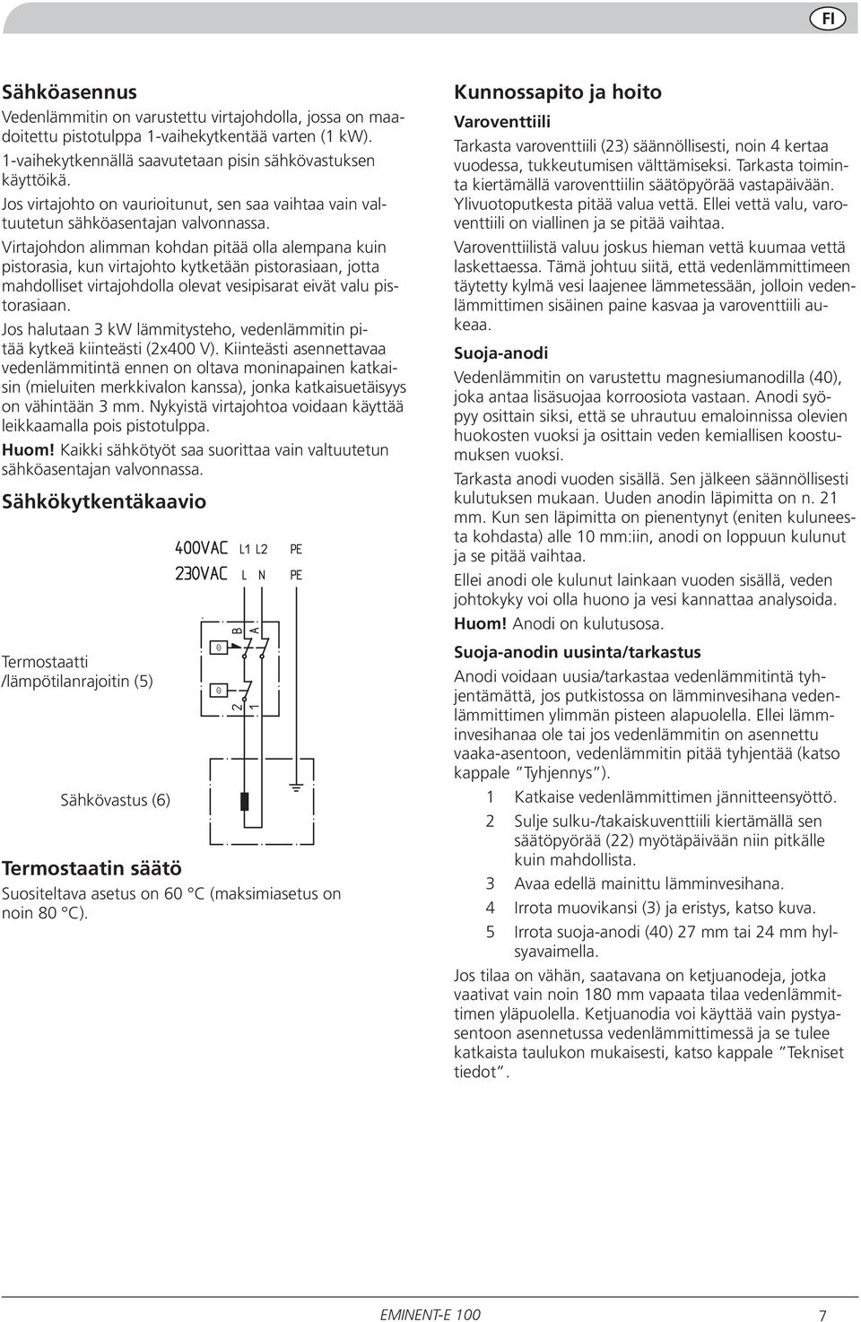 Virtajohdon alimman kohdan pitää olla alempana kuin pistorasia, kun virtajohto kytketään pistorasiaan, jotta mahdolliset virtajohdolla olevat vesipisarat eivät valu pistorasiaan.