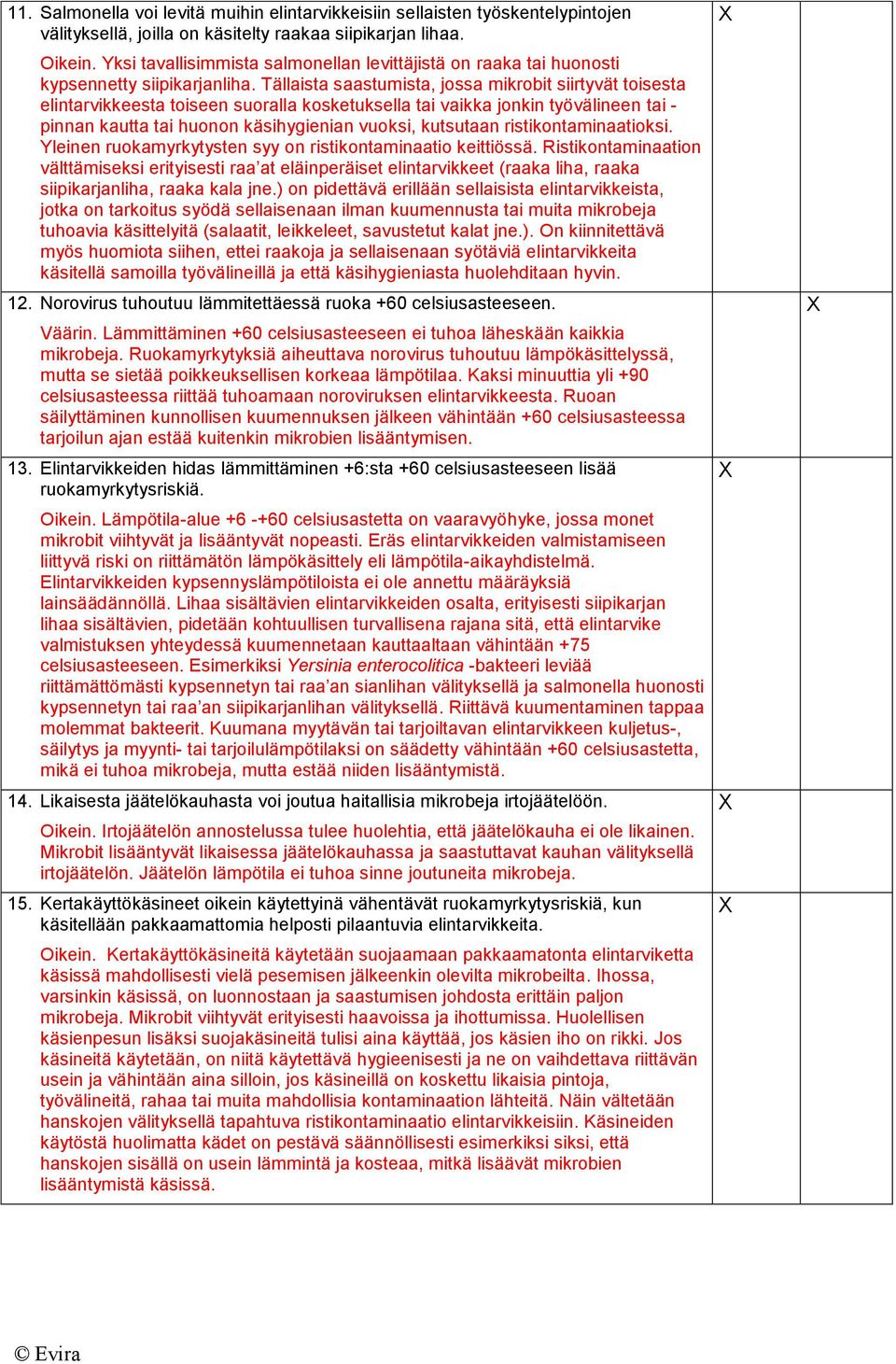 Tällaista saastumista, jossa mikrobit siirtyvät toisesta elintarvikkeesta toiseen suoralla kosketuksella tai vaikka jonkin työvälineen tai - pinnan kautta tai huonon käsihygienian vuoksi, kutsutaan