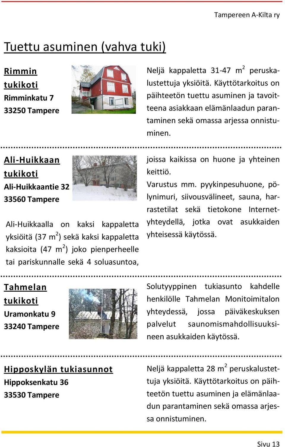 Ali-Huikkaan tukikoti Ali-Huikkaantie 32 33560 Tampere Ali-Huikkaalla on kaksi kappaletta yksiöitä (37 m 2 ) sekä kaksi kappaletta kaksioita (47 m 2 ) joko pienperheelle tai pariskunnalle sekä 4