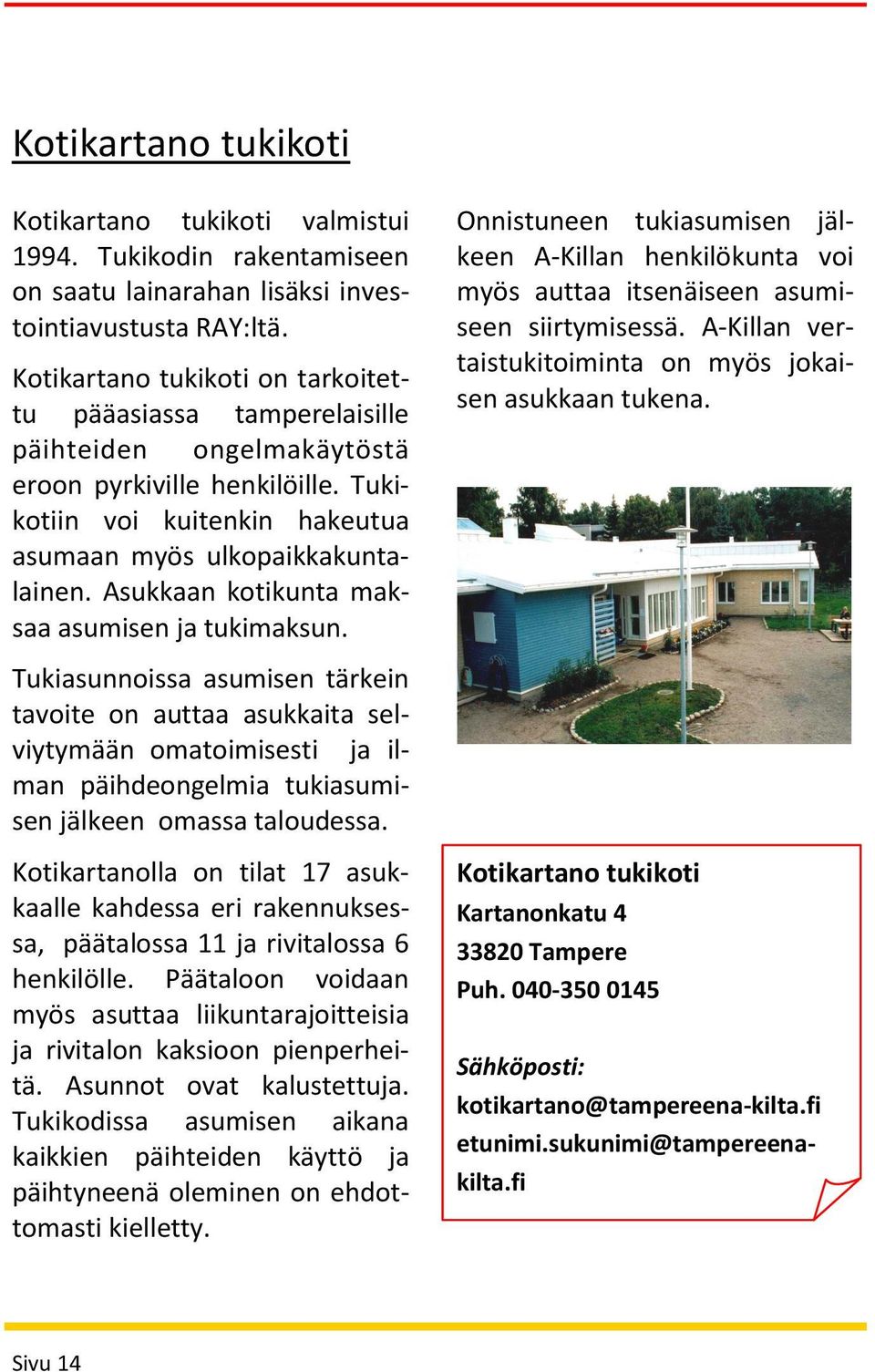 Asukkaan kotikunta maksaa asumisen ja tukimaksun. Tukiasunnoissa asumisen tärkein tavoite on auttaa asukkaita selviytymään omatoimisesti ja ilman päihdeongelmia tukiasumisen jälkeen omassa taloudessa.