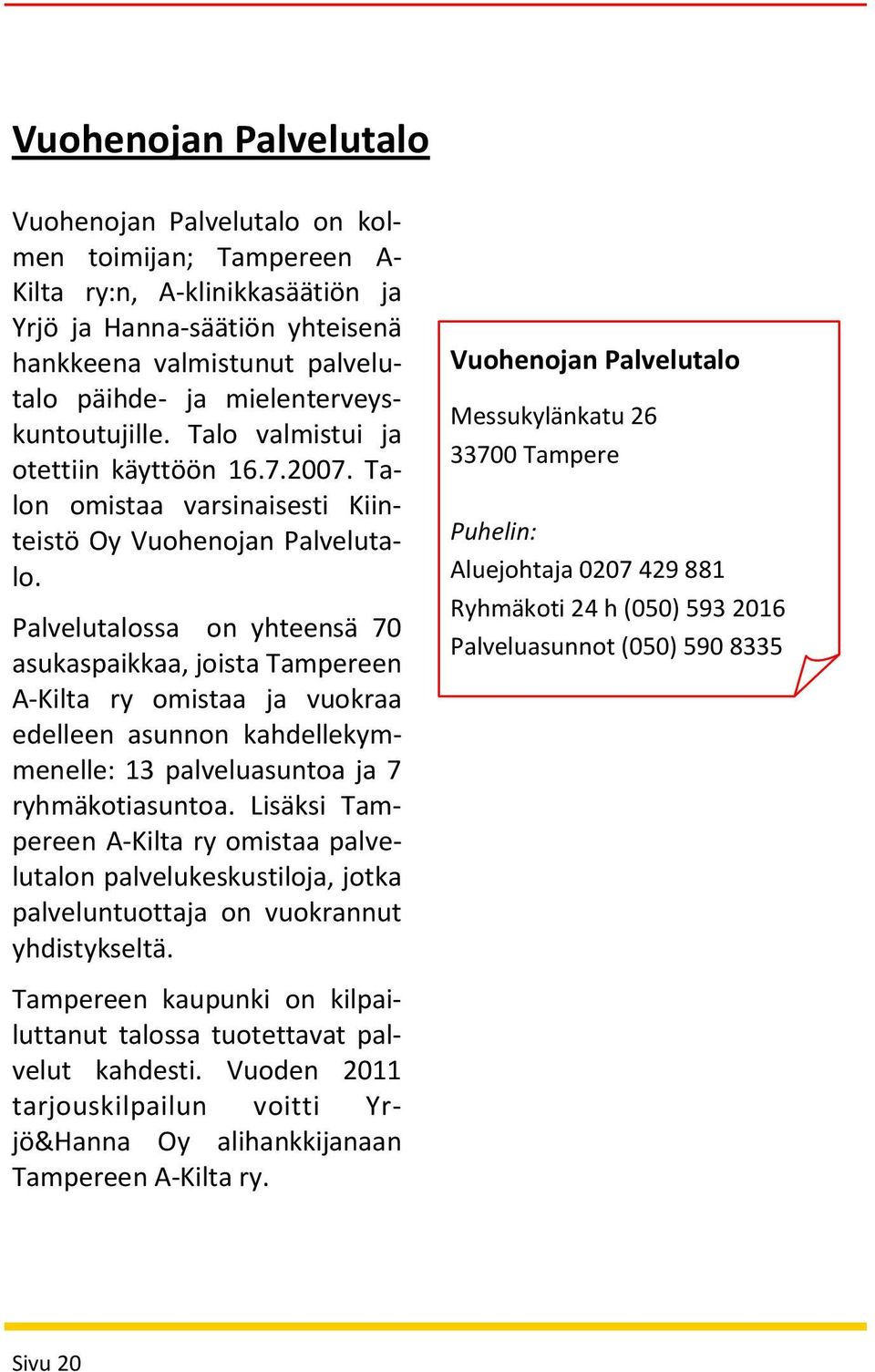 Palvelutalossa on yhteensä 70 asukaspaikkaa, joista Tampereen A-Kilta ry omistaa ja vuokraa edelleen asunnon kahdellekymmenelle: 13 palveluasuntoa ja 7 ryhmäkotiasuntoa.