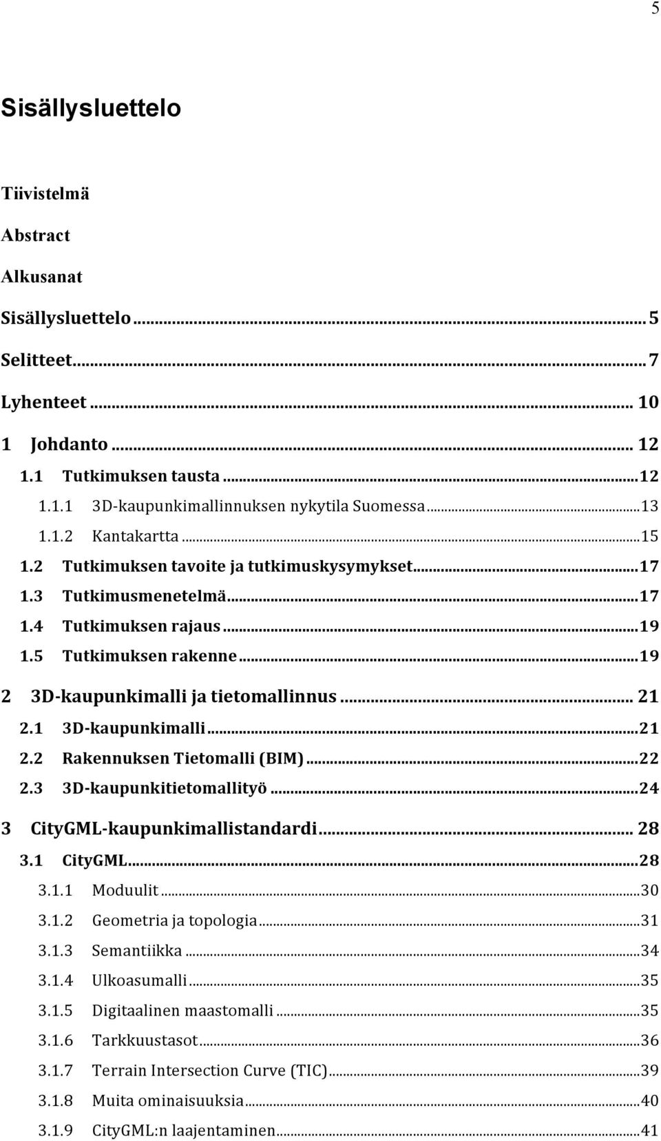 .. 19 2 3D- kaupunkimalli ja tietomallinnus... 21 2.1 3D- kaupunkimalli... 21 2.2 Rakennuksen Tietomalli (BIM)... 22 2.3 3D- kaupunkitietomallityö... 24 3 CityGML- kaupunkimallistandardi... 28 3.